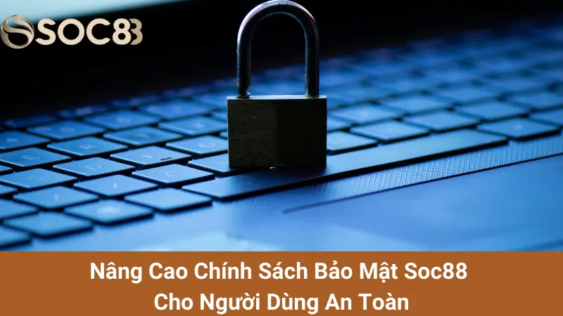 Nâng Cao Chính Sách Bảo Mật Soc88 Cho Người Dùng An Toàn