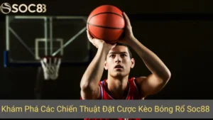 Khám Phá Các Chiến Thuật Đặt Cược Kèo Bóng Rổ Soc88