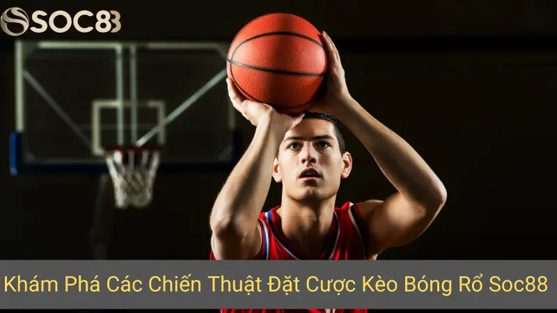 Khám Phá Các Chiến Thuật Đặt Cược Kèo Bóng Rổ Soc88