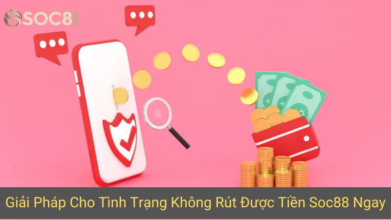 Giải Pháp Cho Tình Trạng Không Rút Được Tiền Soc88 Ngay