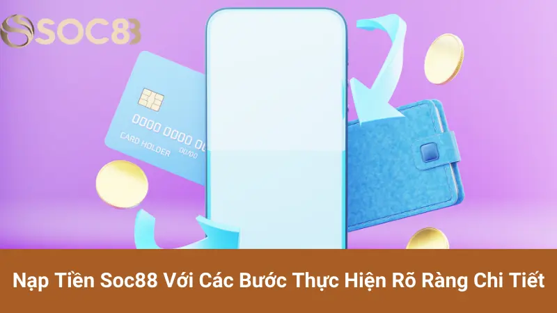 Nạp Tiền Soc88 Với Các Bước Thực Hiện Rõ Ràng Chi Tiết