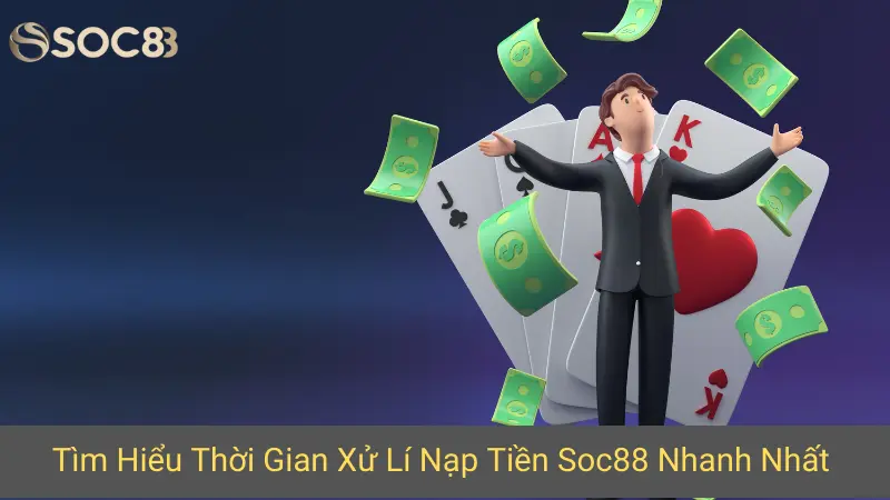 Tìm Hiểu Thời Gian Xử Lí Nạp Tiền Soc88 Nhanh Nhất